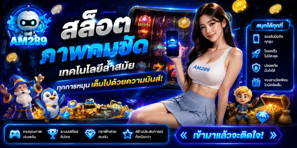 AM289 สล็อต ภาพสวย กราฟิกทันสมัย เกมเพลิน สนุกทุกจังหวะหมุน​